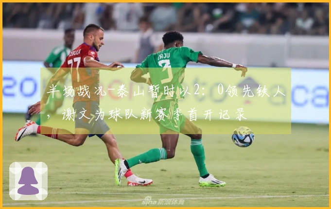 半场战况-泰山暂时以2：0领先铁人，谢文为球队新赛季首开记录