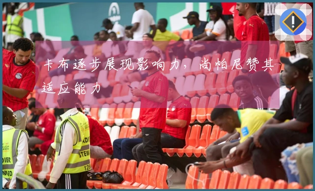 卡布逐步展现影响力，尚帕尼赞其适应能力