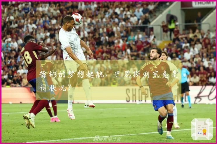 徐彬的梦想起航，巴恩斯利究竟是何状况？