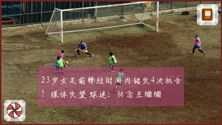 23岁女足前锋短时间内错失4次机会！媒体失望 球迷：怀念王珊珊