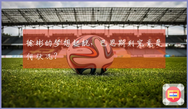 徐彬的梦想起航,巴恩斯利究竟是何状况?