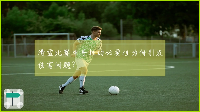 滑雪比赛中手机的必要性为何引发伤害问题？