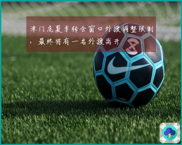 津门虎夏季转会窗口外援调整限制，最终将有一名外援离开