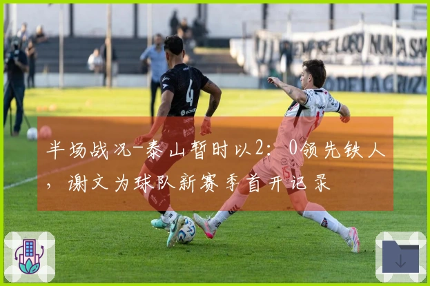 半场战况-泰山暂时以2：0领先铁人，谢文为球队新赛季首开记录