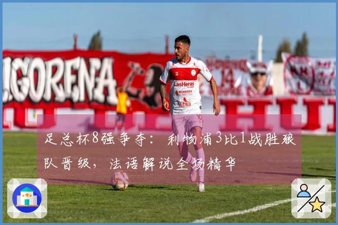 足总杯8强争夺：利物浦3比1战胜狼队晋级，法语解说全场精华