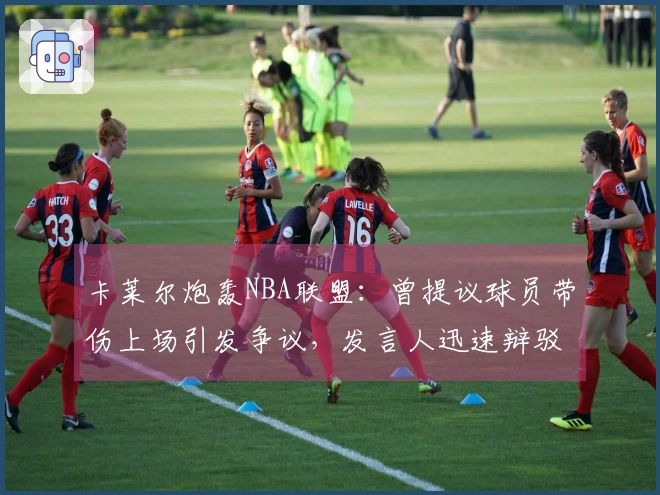 卡莱尔炮轰NBA联盟：曾提议球员带伤上场引发争议，发言人迅速辩驳