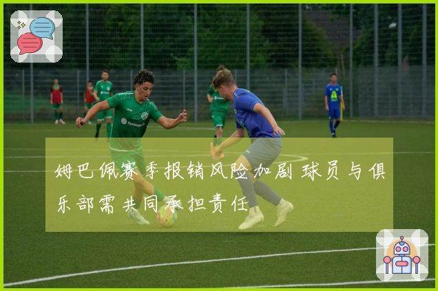 姆巴佩赛季报销风险加剧 球员与俱乐部需共同承担责任