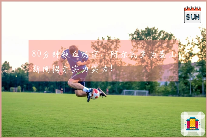 80分钟铁血防守，阿尔瓦罗为泰山新闸揭示实力实力！