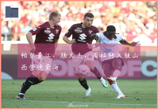 帕尔曼江、杨文杰、周祉轩入驻山西崇德荣海