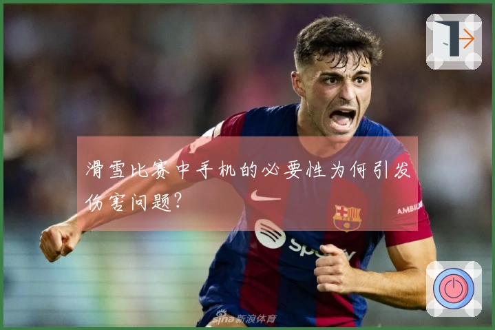 滑雪比赛中手机的必要性为何引发伤害问题？