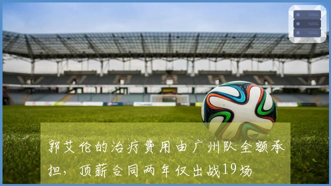郭艾伦的治疗费用由广州队全额承担，顶薪合同两年仅出战19场